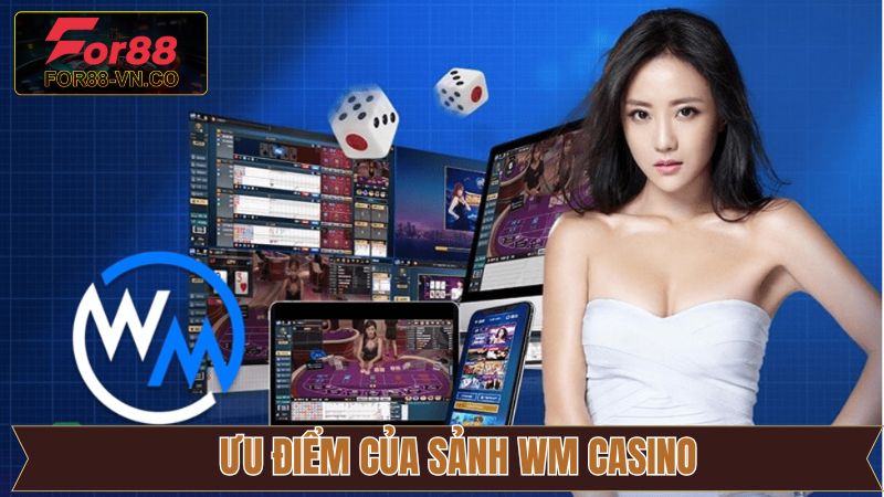 WM Casino - Lựa Chọn Hàng Đầu Cho Các Tín Đồ Đam Mê Sòng Bạc 3 Các ưu điểm khiến hội viên say mê WM Casino